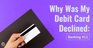 Why was my Debit Card Declined? Banking 411!